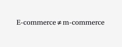 e-commerce doesn't equal m-commerce